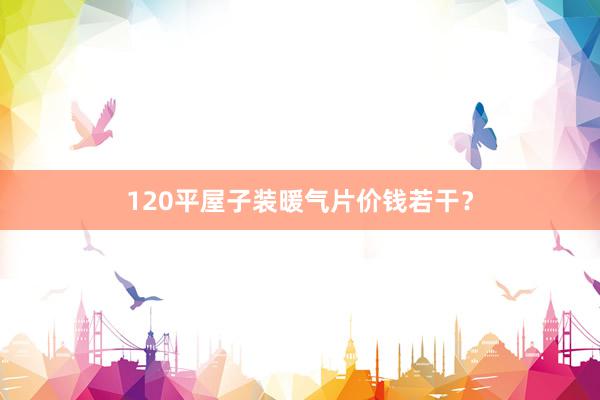 120平屋子装暖气片价钱若干？