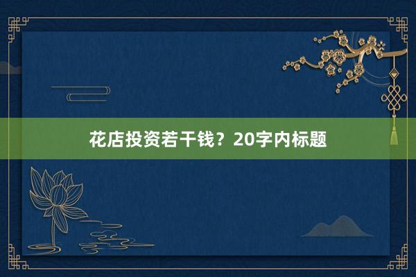 花店投资若干钱？20字内标题